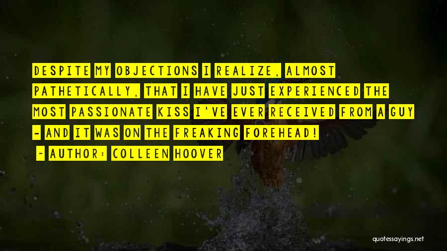 Colleen Hoover Quotes: Despite My Objections I Realize, Almost Pathetically, That I Have Just Experienced The Most Passionate Kiss I've Ever Received From