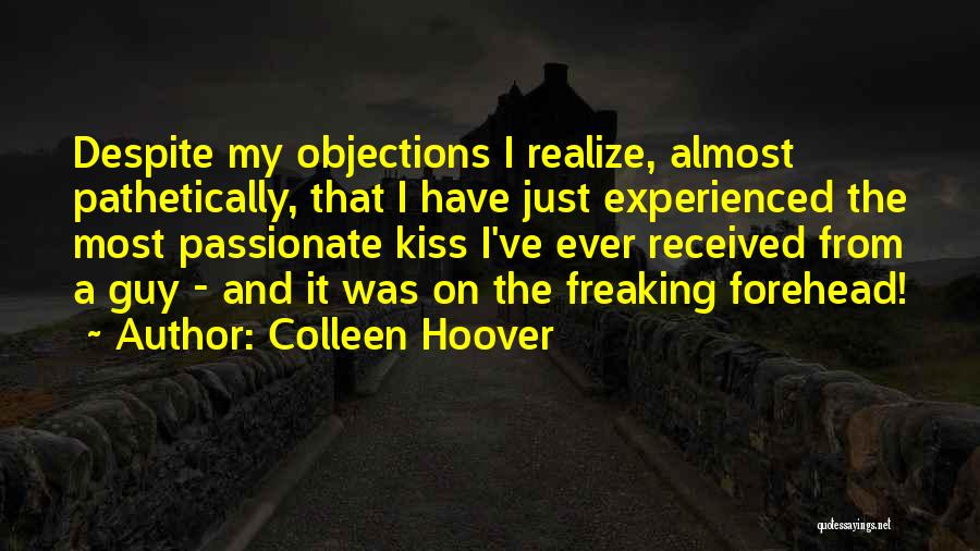 Colleen Hoover Quotes: Despite My Objections I Realize, Almost Pathetically, That I Have Just Experienced The Most Passionate Kiss I've Ever Received From