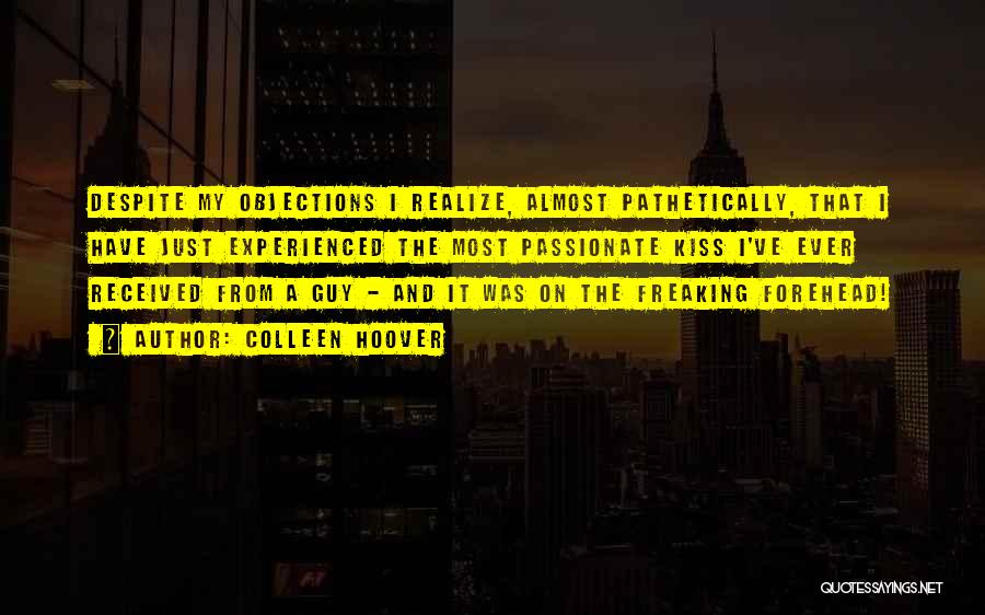 Colleen Hoover Quotes: Despite My Objections I Realize, Almost Pathetically, That I Have Just Experienced The Most Passionate Kiss I've Ever Received From