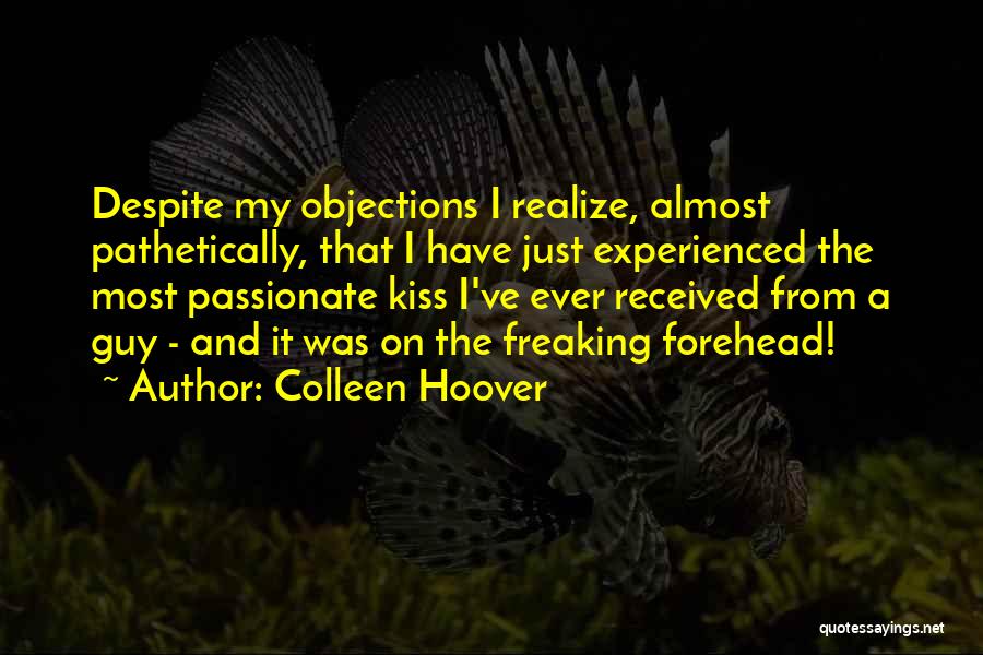 Colleen Hoover Quotes: Despite My Objections I Realize, Almost Pathetically, That I Have Just Experienced The Most Passionate Kiss I've Ever Received From