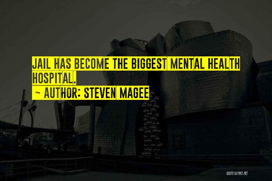 Steven Magee Quotes: Jail Has Become The Biggest Mental Health Hospital.