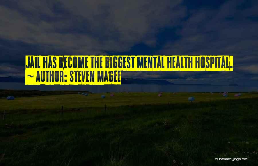 Steven Magee Quotes: Jail Has Become The Biggest Mental Health Hospital.