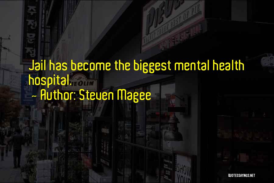 Steven Magee Quotes: Jail Has Become The Biggest Mental Health Hospital.