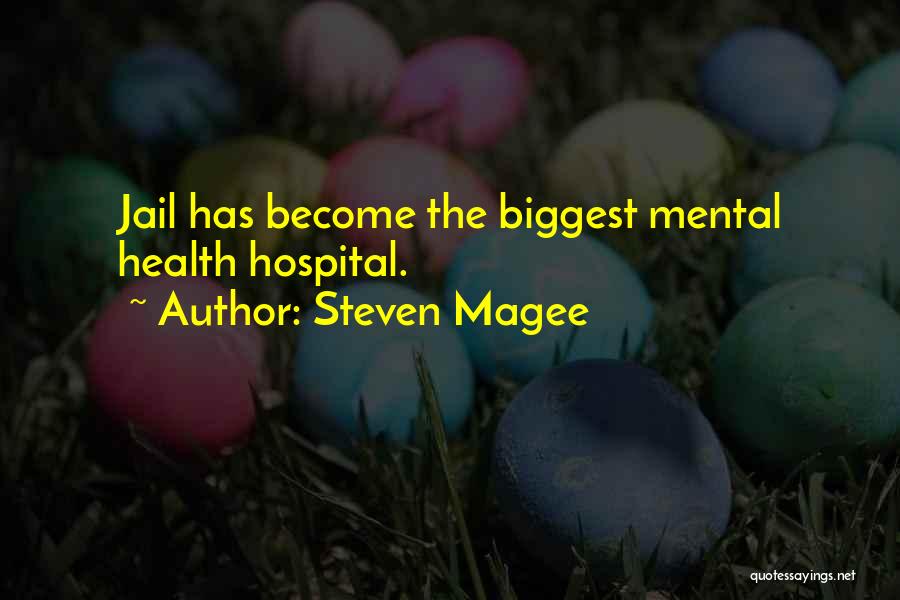 Steven Magee Quotes: Jail Has Become The Biggest Mental Health Hospital.