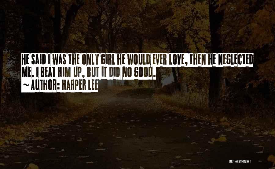 Harper Lee Quotes: He Said I Was The Only Girl He Would Ever Love, Then He Neglected Me. I Beat Him Up, But