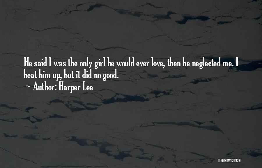 Harper Lee Quotes: He Said I Was The Only Girl He Would Ever Love, Then He Neglected Me. I Beat Him Up, But