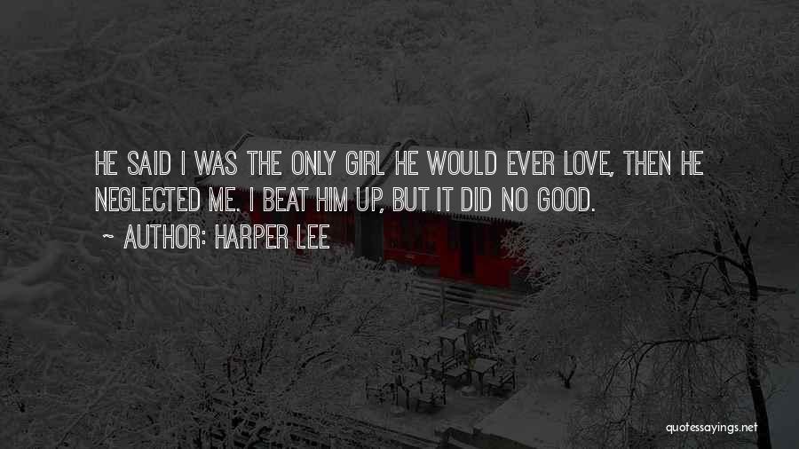 Harper Lee Quotes: He Said I Was The Only Girl He Would Ever Love, Then He Neglected Me. I Beat Him Up, But