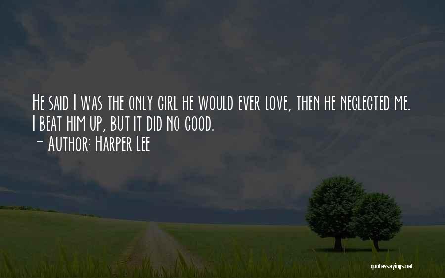 Harper Lee Quotes: He Said I Was The Only Girl He Would Ever Love, Then He Neglected Me. I Beat Him Up, But