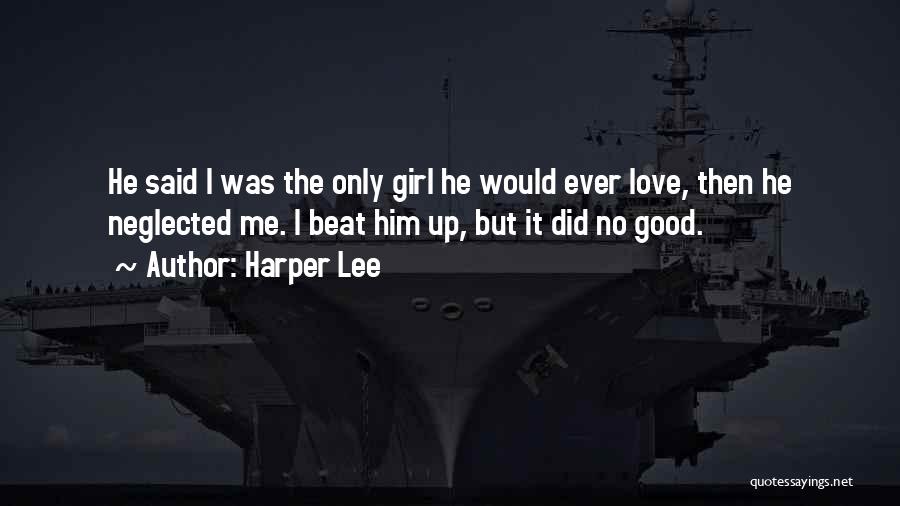 Harper Lee Quotes: He Said I Was The Only Girl He Would Ever Love, Then He Neglected Me. I Beat Him Up, But