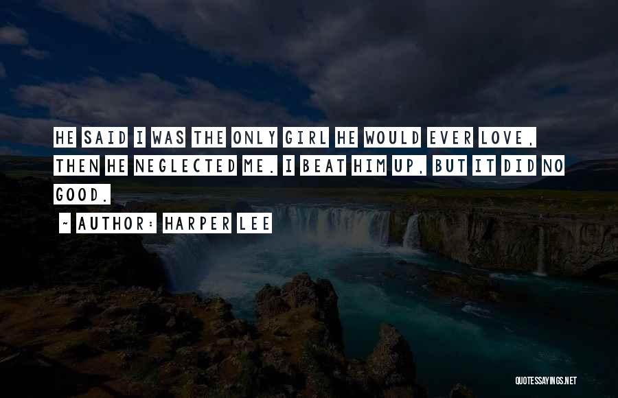Harper Lee Quotes: He Said I Was The Only Girl He Would Ever Love, Then He Neglected Me. I Beat Him Up, But