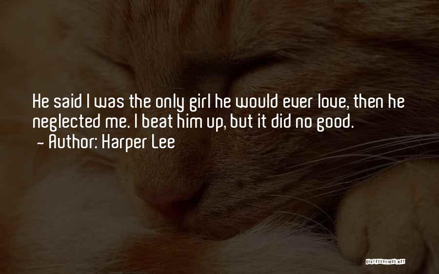 Harper Lee Quotes: He Said I Was The Only Girl He Would Ever Love, Then He Neglected Me. I Beat Him Up, But