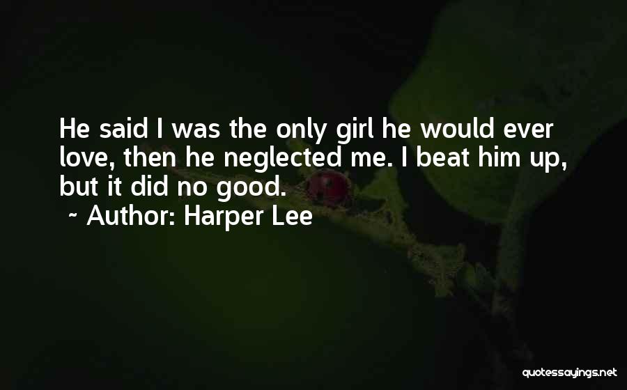 Harper Lee Quotes: He Said I Was The Only Girl He Would Ever Love, Then He Neglected Me. I Beat Him Up, But