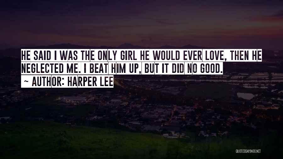 Harper Lee Quotes: He Said I Was The Only Girl He Would Ever Love, Then He Neglected Me. I Beat Him Up, But