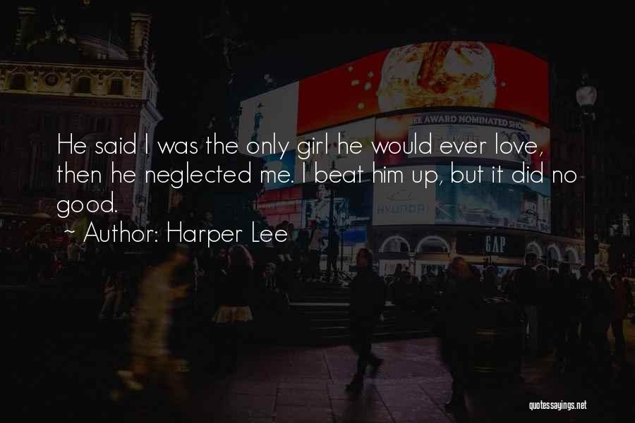 Harper Lee Quotes: He Said I Was The Only Girl He Would Ever Love, Then He Neglected Me. I Beat Him Up, But