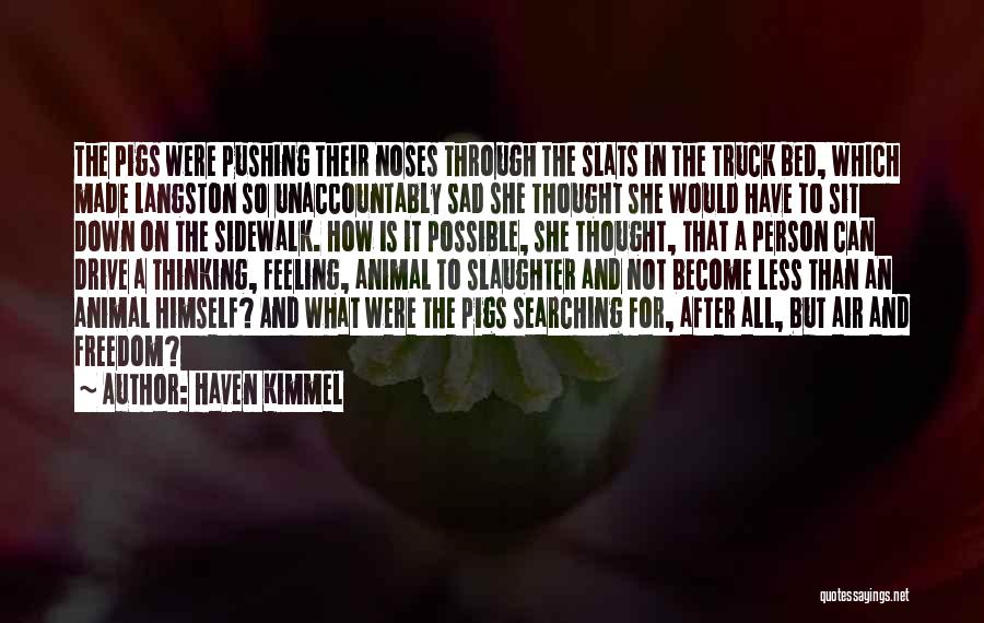 Haven Kimmel Quotes: The Pigs Were Pushing Their Noses Through The Slats In The Truck Bed, Which Made Langston So Unaccountably Sad She