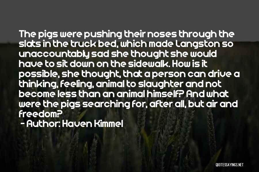 Haven Kimmel Quotes: The Pigs Were Pushing Their Noses Through The Slats In The Truck Bed, Which Made Langston So Unaccountably Sad She