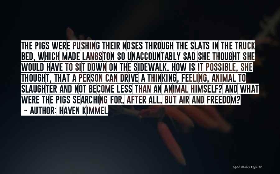 Haven Kimmel Quotes: The Pigs Were Pushing Their Noses Through The Slats In The Truck Bed, Which Made Langston So Unaccountably Sad She