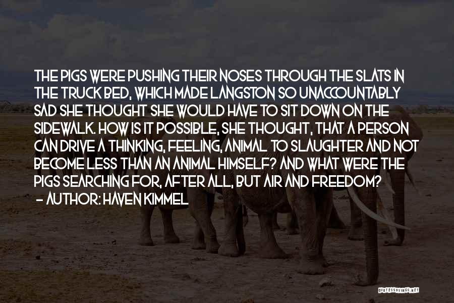 Haven Kimmel Quotes: The Pigs Were Pushing Their Noses Through The Slats In The Truck Bed, Which Made Langston So Unaccountably Sad She