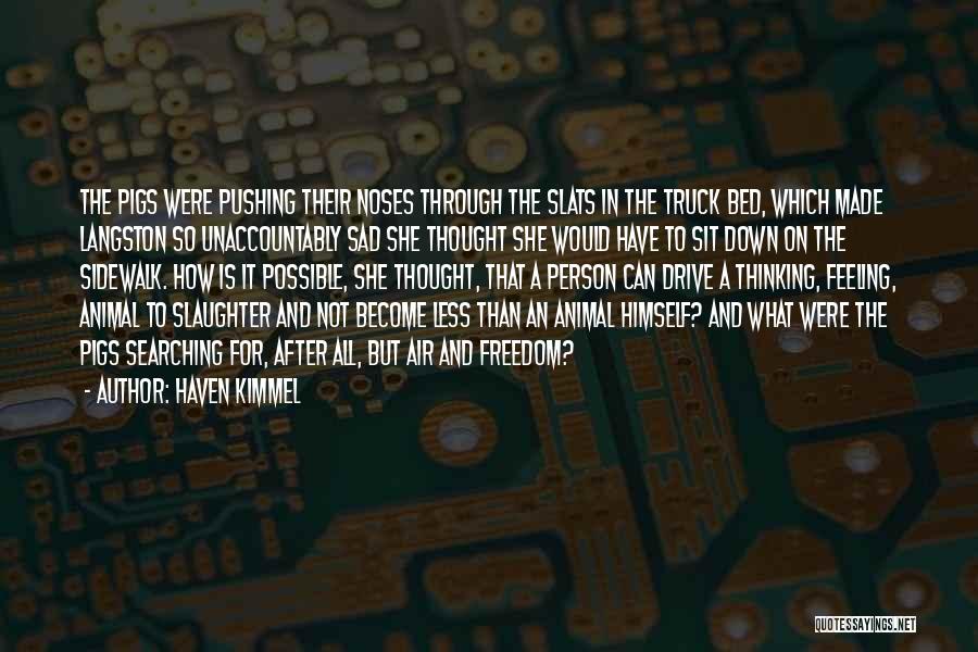 Haven Kimmel Quotes: The Pigs Were Pushing Their Noses Through The Slats In The Truck Bed, Which Made Langston So Unaccountably Sad She