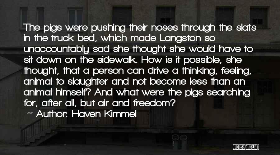 Haven Kimmel Quotes: The Pigs Were Pushing Their Noses Through The Slats In The Truck Bed, Which Made Langston So Unaccountably Sad She