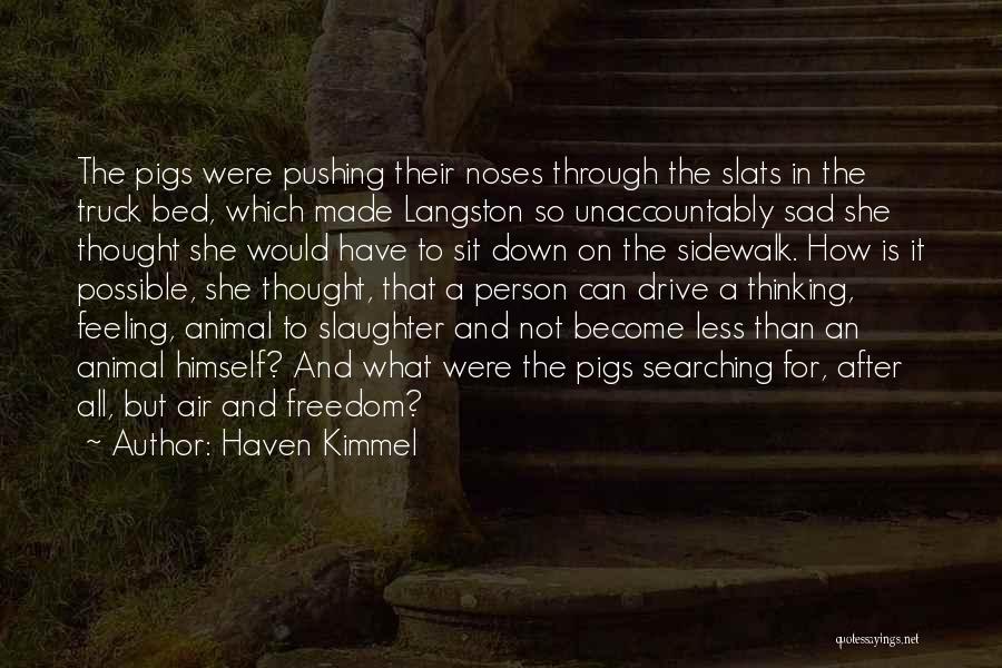 Haven Kimmel Quotes: The Pigs Were Pushing Their Noses Through The Slats In The Truck Bed, Which Made Langston So Unaccountably Sad She