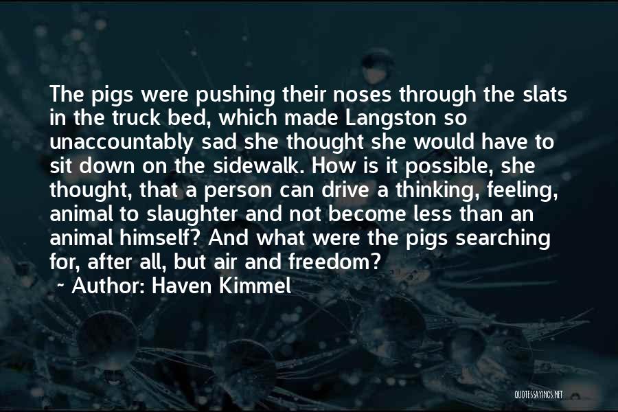 Haven Kimmel Quotes: The Pigs Were Pushing Their Noses Through The Slats In The Truck Bed, Which Made Langston So Unaccountably Sad She