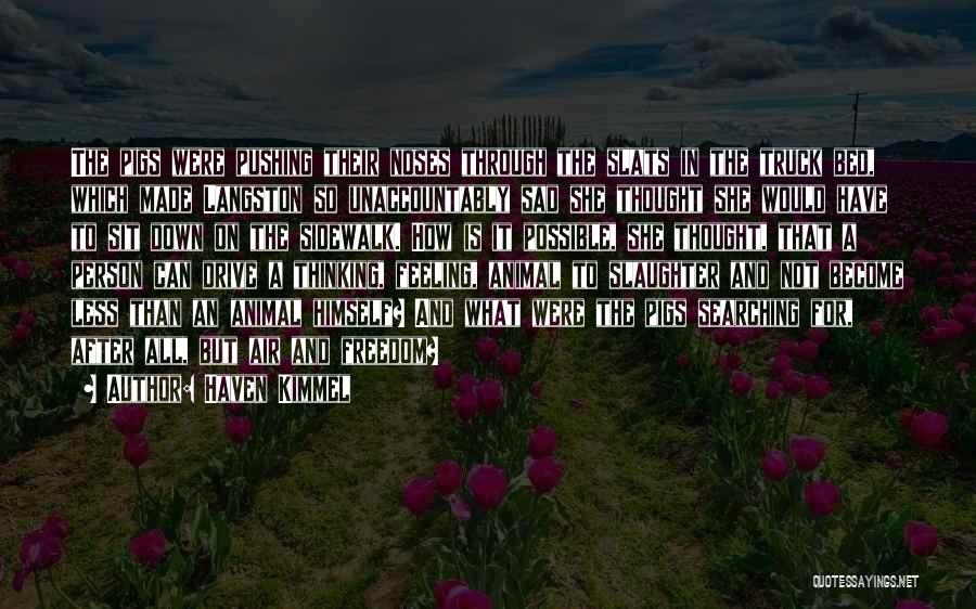 Haven Kimmel Quotes: The Pigs Were Pushing Their Noses Through The Slats In The Truck Bed, Which Made Langston So Unaccountably Sad She