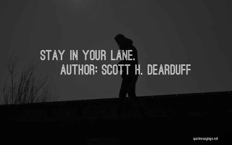 Scott H. Dearduff Quotes: Stay In Your Lane.