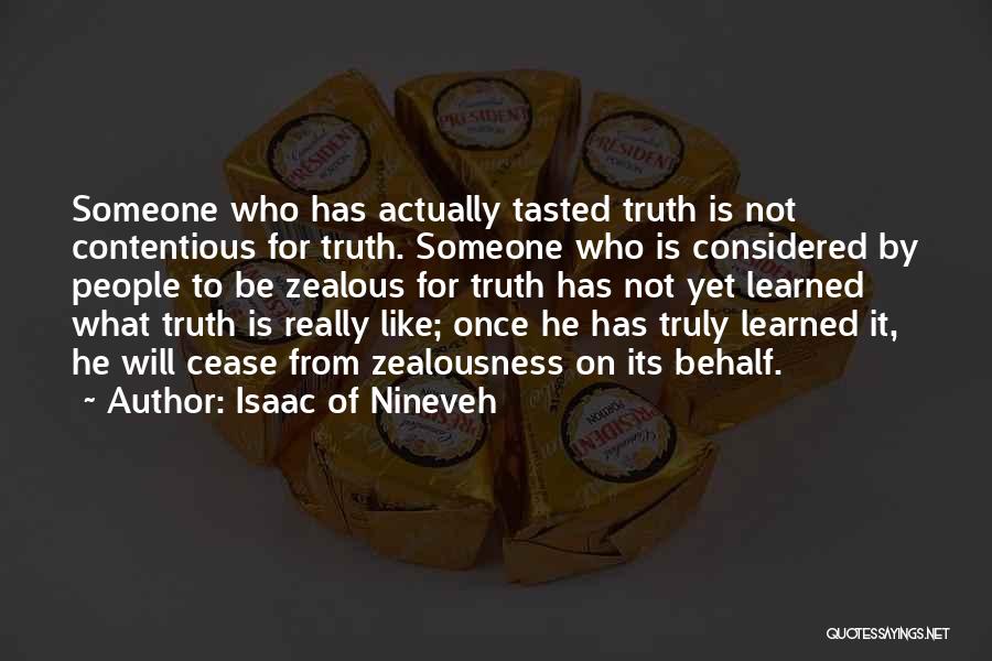 Isaac Of Nineveh Quotes: Someone Who Has Actually Tasted Truth Is Not Contentious For Truth. Someone Who Is Considered By People To Be Zealous