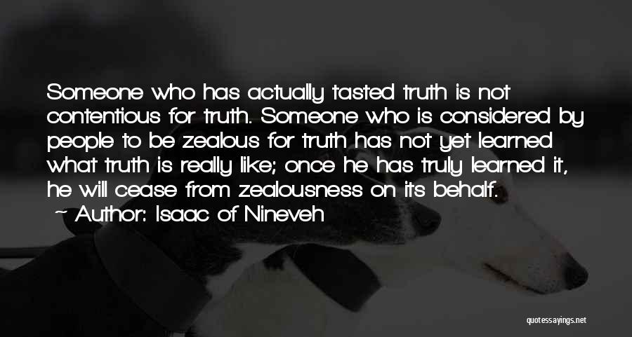 Isaac Of Nineveh Quotes: Someone Who Has Actually Tasted Truth Is Not Contentious For Truth. Someone Who Is Considered By People To Be Zealous