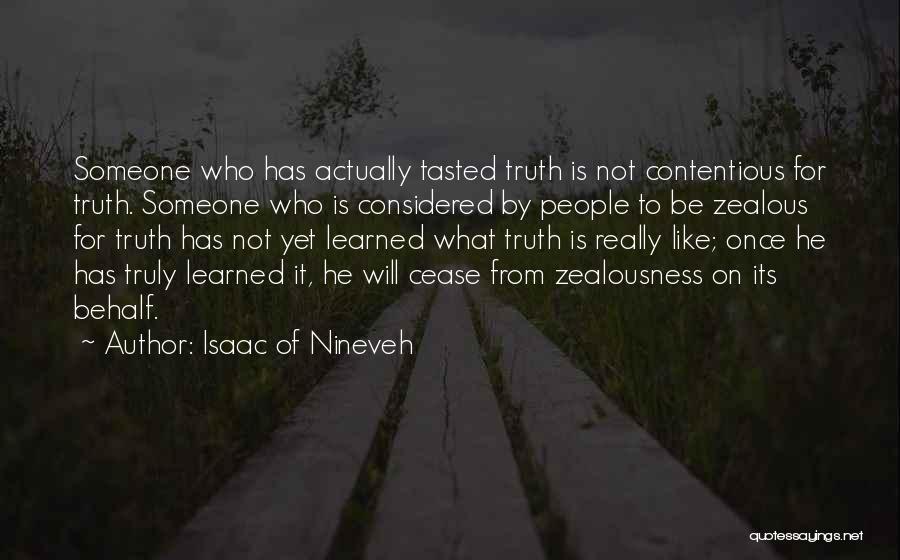 Isaac Of Nineveh Quotes: Someone Who Has Actually Tasted Truth Is Not Contentious For Truth. Someone Who Is Considered By People To Be Zealous