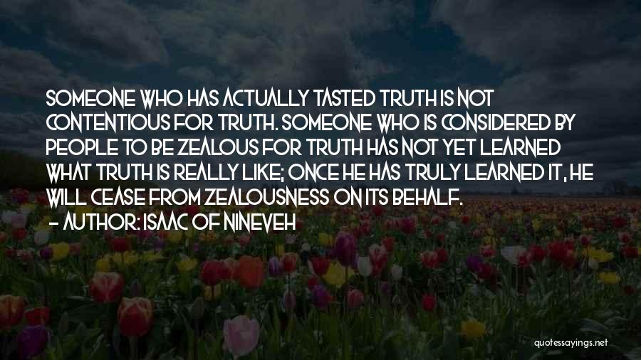 Isaac Of Nineveh Quotes: Someone Who Has Actually Tasted Truth Is Not Contentious For Truth. Someone Who Is Considered By People To Be Zealous