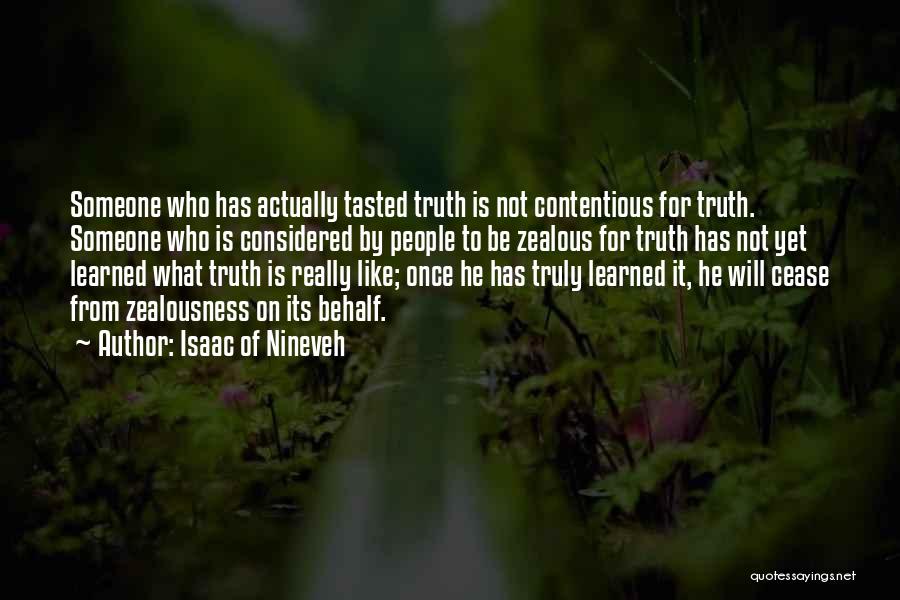 Isaac Of Nineveh Quotes: Someone Who Has Actually Tasted Truth Is Not Contentious For Truth. Someone Who Is Considered By People To Be Zealous