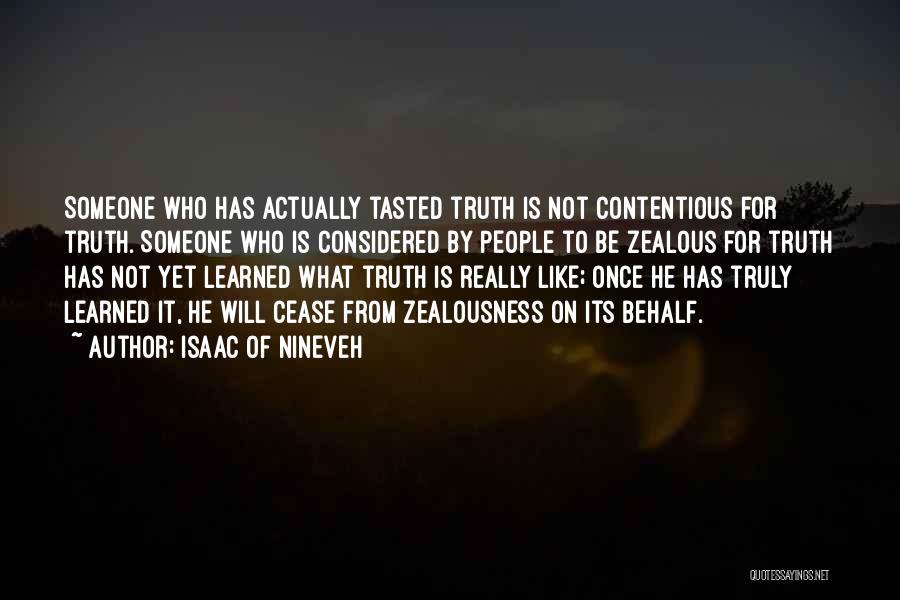 Isaac Of Nineveh Quotes: Someone Who Has Actually Tasted Truth Is Not Contentious For Truth. Someone Who Is Considered By People To Be Zealous