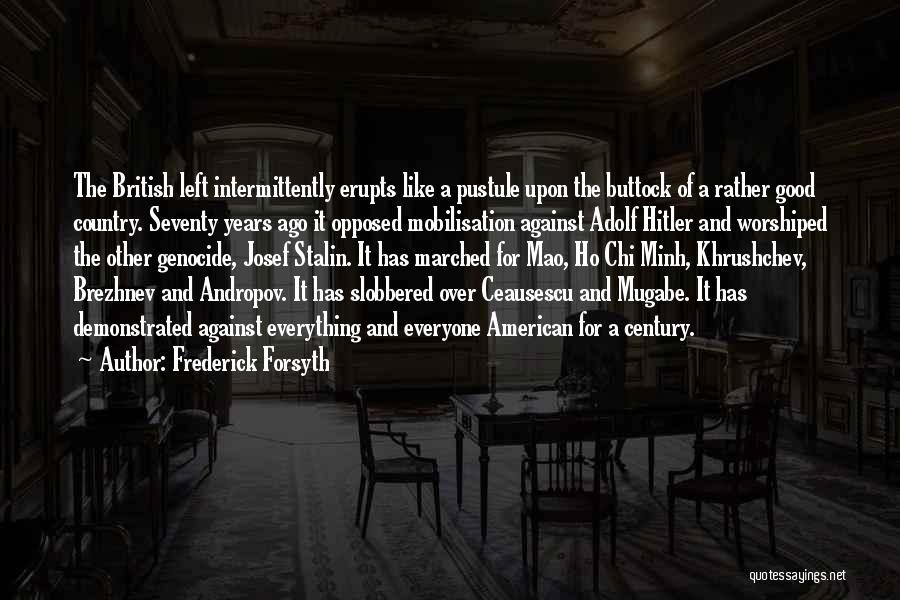 Frederick Forsyth Quotes: The British Left Intermittently Erupts Like A Pustule Upon The Buttock Of A Rather Good Country. Seventy Years Ago It