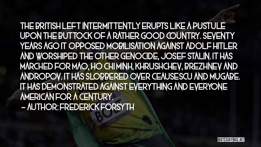 Frederick Forsyth Quotes: The British Left Intermittently Erupts Like A Pustule Upon The Buttock Of A Rather Good Country. Seventy Years Ago It