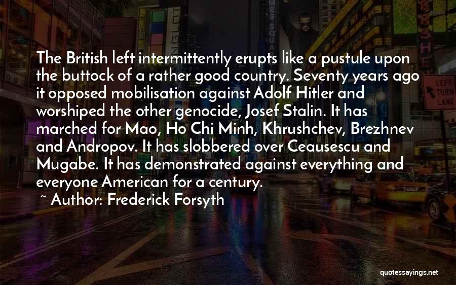 Frederick Forsyth Quotes: The British Left Intermittently Erupts Like A Pustule Upon The Buttock Of A Rather Good Country. Seventy Years Ago It