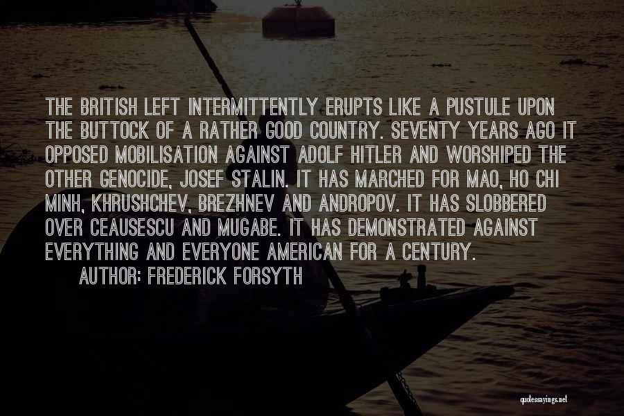 Frederick Forsyth Quotes: The British Left Intermittently Erupts Like A Pustule Upon The Buttock Of A Rather Good Country. Seventy Years Ago It