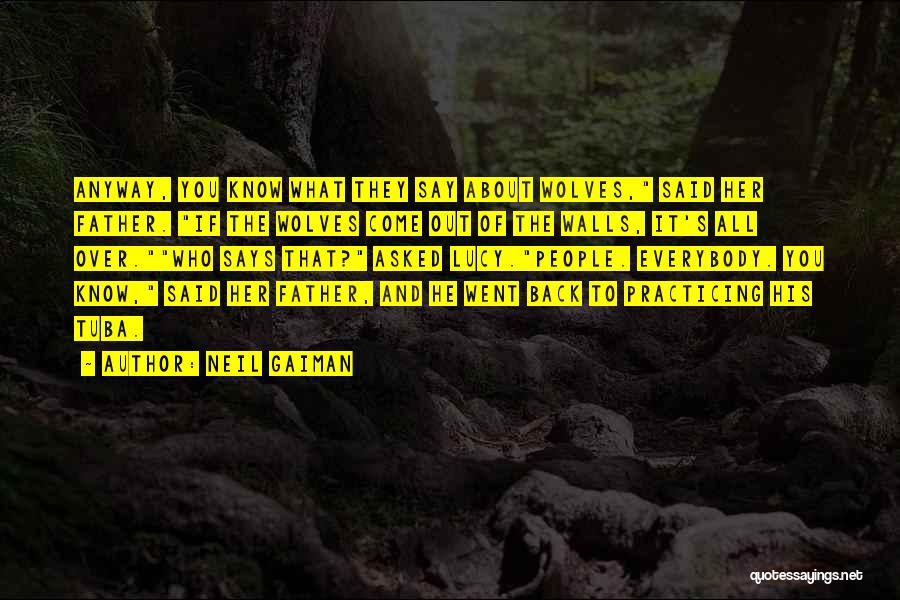 Neil Gaiman Quotes: Anyway, You Know What They Say About Wolves, Said Her Father. If The Wolves Come Out Of The Walls, It's