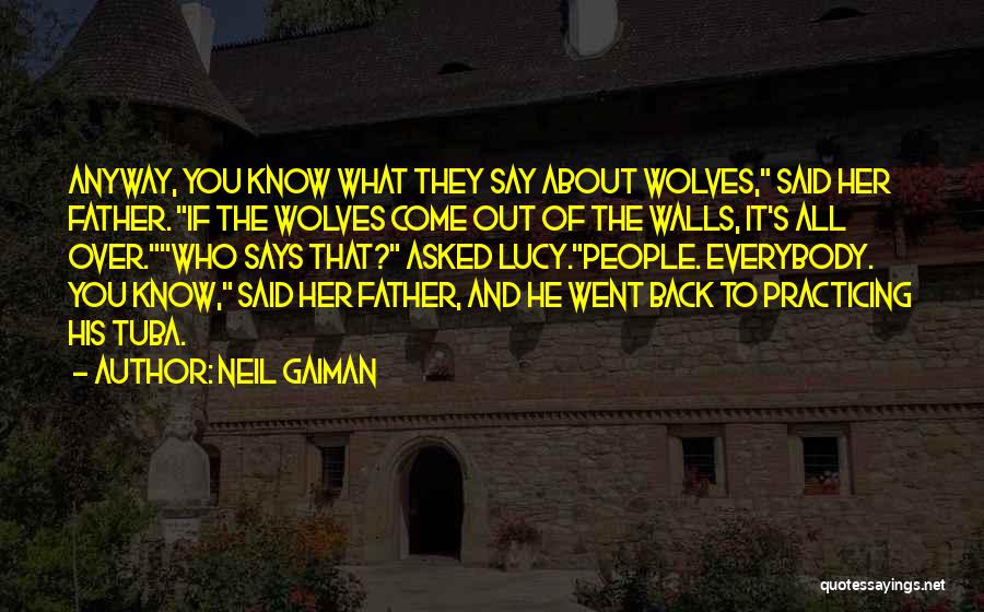 Neil Gaiman Quotes: Anyway, You Know What They Say About Wolves, Said Her Father. If The Wolves Come Out Of The Walls, It's