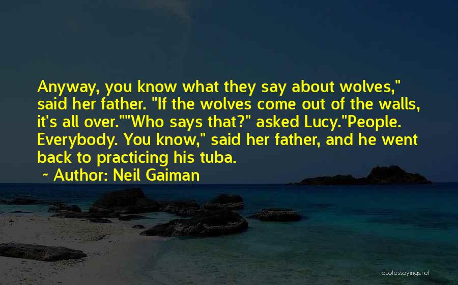Neil Gaiman Quotes: Anyway, You Know What They Say About Wolves, Said Her Father. If The Wolves Come Out Of The Walls, It's