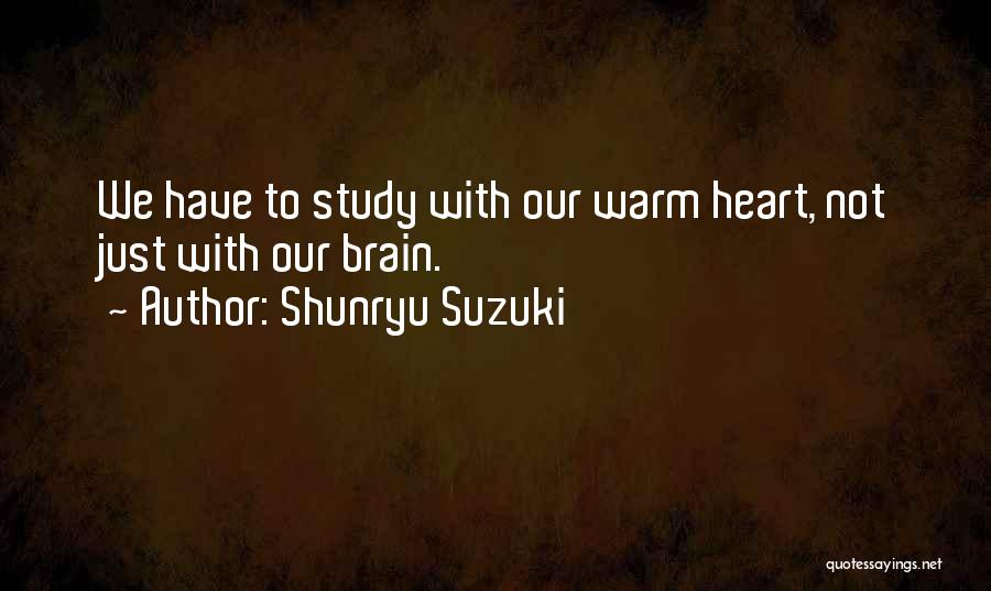 Shunryu Suzuki Quotes: We Have To Study With Our Warm Heart, Not Just With Our Brain.