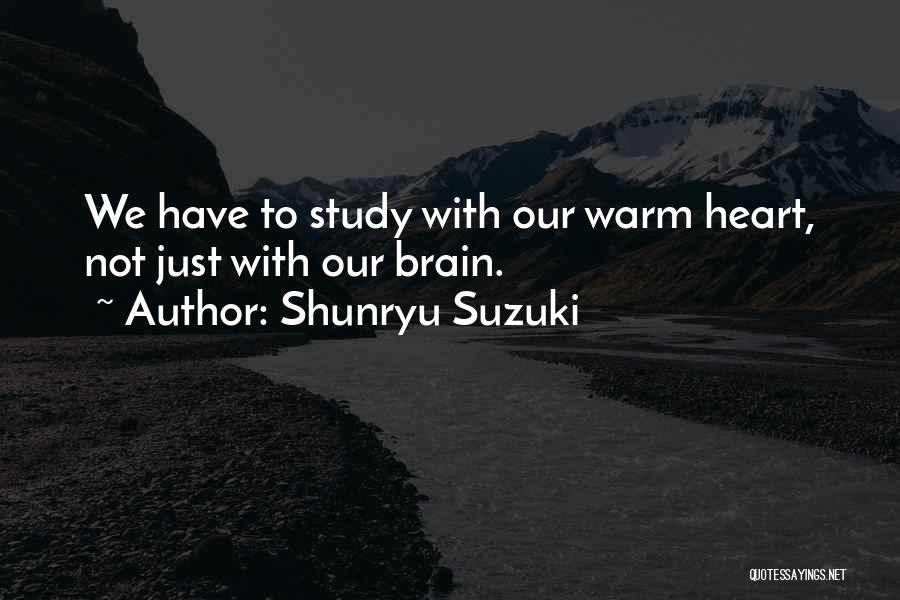 Shunryu Suzuki Quotes: We Have To Study With Our Warm Heart, Not Just With Our Brain.