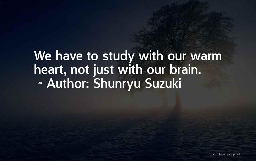 Shunryu Suzuki Quotes: We Have To Study With Our Warm Heart, Not Just With Our Brain.