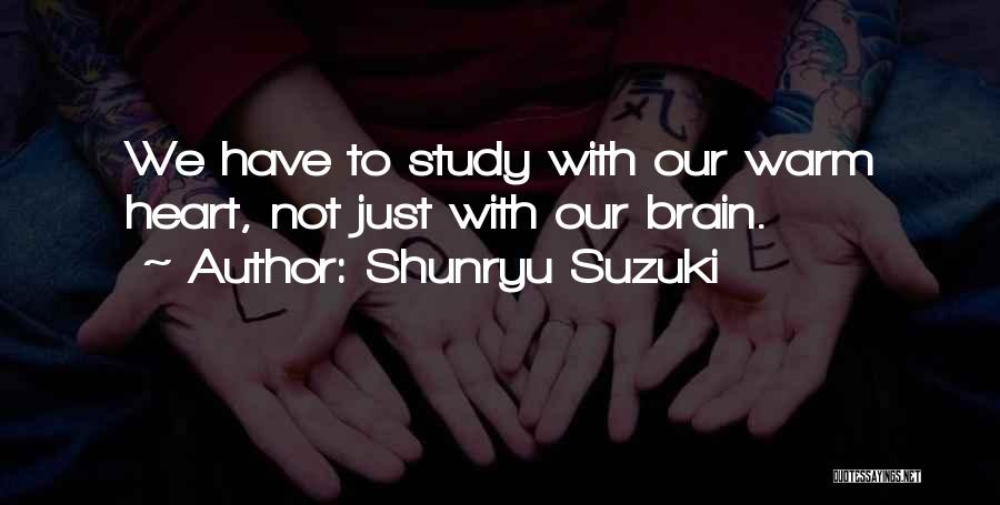 Shunryu Suzuki Quotes: We Have To Study With Our Warm Heart, Not Just With Our Brain.