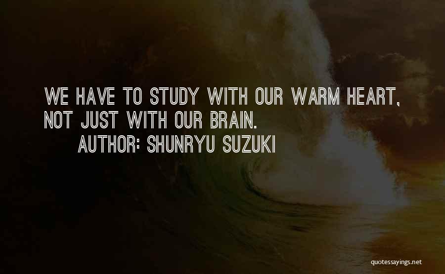 Shunryu Suzuki Quotes: We Have To Study With Our Warm Heart, Not Just With Our Brain.