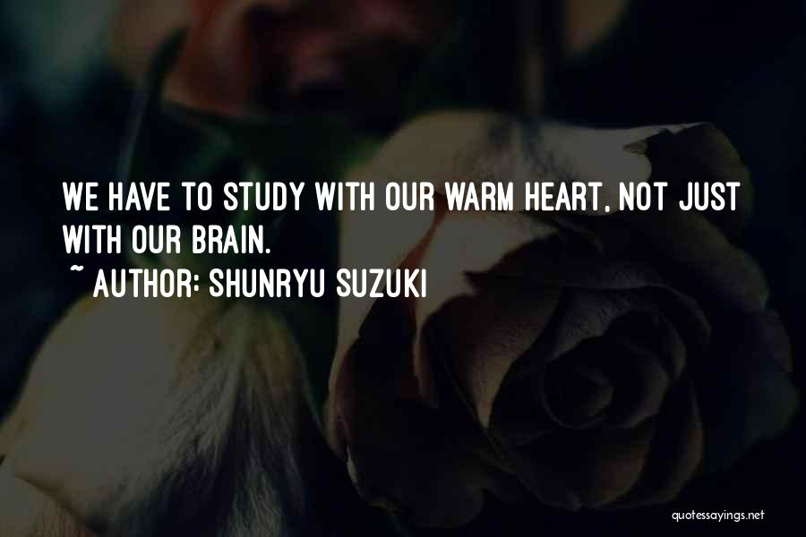 Shunryu Suzuki Quotes: We Have To Study With Our Warm Heart, Not Just With Our Brain.