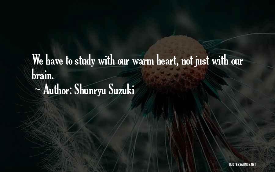 Shunryu Suzuki Quotes: We Have To Study With Our Warm Heart, Not Just With Our Brain.