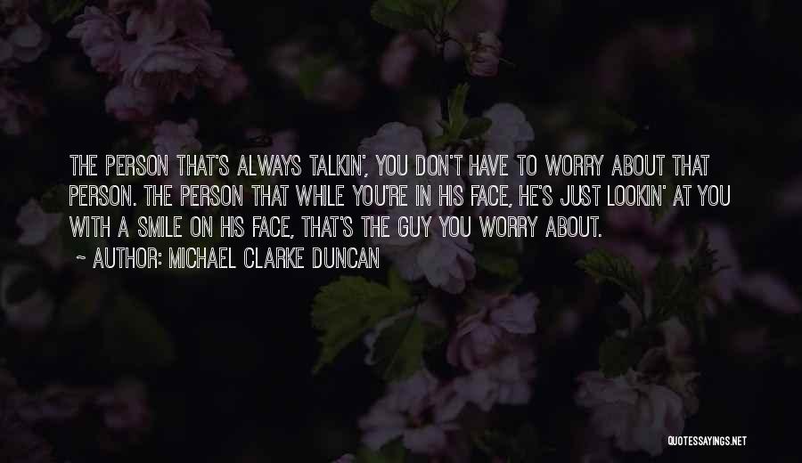 Michael Clarke Duncan Quotes: The Person That's Always Talkin', You Don't Have To Worry About That Person. The Person That While You're In His