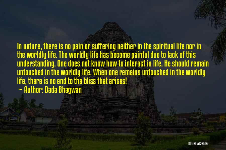 Dada Bhagwan Quotes: In Nature, There Is No Pain Or Suffering Neither In The Spiritual Life Nor In The Worldly Life. The Worldly